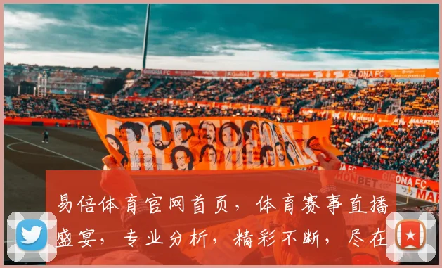 易倍体育官网首页，体育赛事直播盛宴，专业分析，精彩不断，尽在易倍体育，点击即享