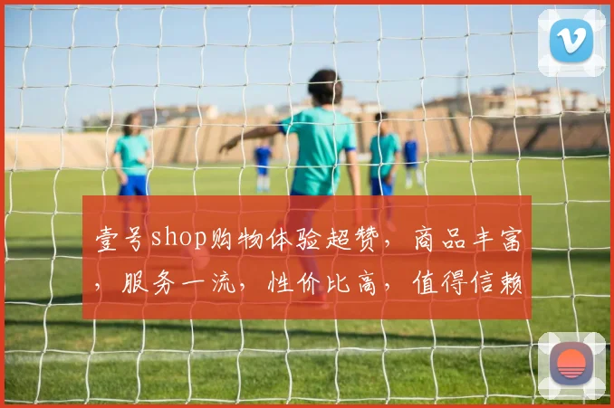 壹号shop购物体验超赞，商品丰富，服务一流，性价比高，值得信赖，推荐必看