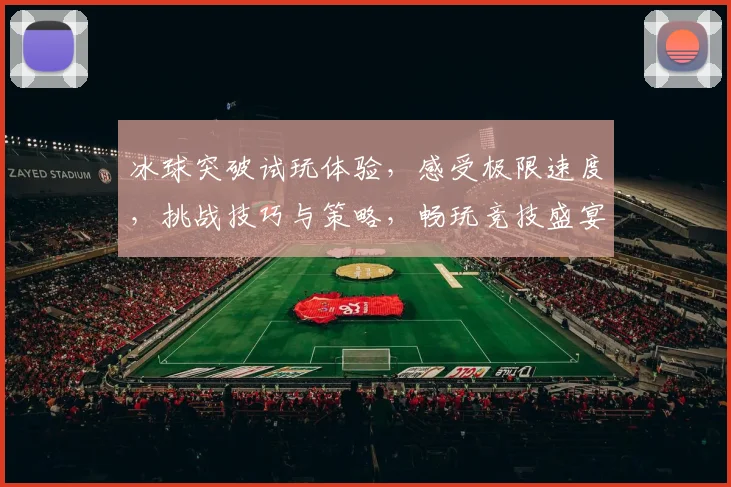 冰球突破试玩体验，感受极限速度，挑战技巧与策略，畅玩竞技盛宴，不容错过