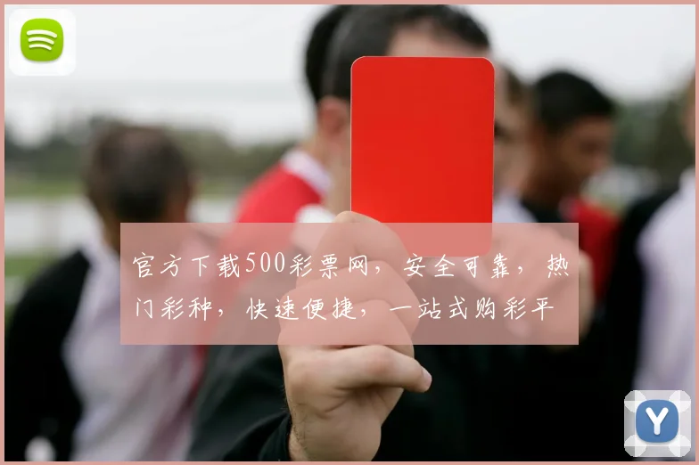 官方下载500彩票网，安全可靠，热门彩种，快速便捷，一站式购彩平台，不容错过