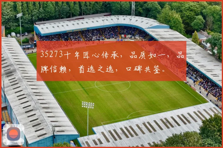 35273十年匠心传承，品质如一，品牌信赖，首选之选，口碑共鉴。