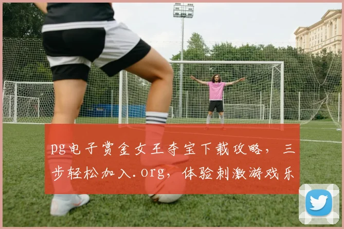 pg电子赏金女王夺宝下载攻略，三步轻松加入.org，体验刺激游戏乐趣